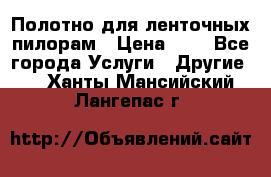 Полотно для ленточных пилорам › Цена ­ 2 - Все города Услуги » Другие   . Ханты-Мансийский,Лангепас г.